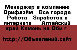 Менеджер в компанию Орифлэйм - Все города Работа » Заработок в интернете   . Алтайский край,Камень-на-Оби г.